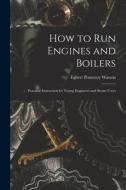 How to Run Engines and Boilers: Practical Instruction for Young Engineers and Steam Users di Egbert Pomeroy Watson edito da LEGARE STREET PR