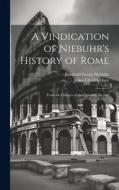 A Vindication of Niebuhr's History of Rome: From the Charges of the Quarterly Review di Barthold Georg Niebuhr, Julius Charles Hare edito da LEGARE STREET PR