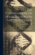 On The Superposition Of Fertilization On Parthenogenesis di Carl Richard Moore edito da LEGARE STREET PR