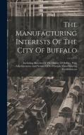 The Manufacturing Interests Of The City Of Buffalo: Including Sketches Of The History Of Buffalo. With Advertisements And Notices Of Its Principle Man di Anonymous edito da LEGARE STREET PR