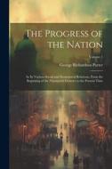 The Progress of the Nation: In Its Various Social and Economical Relations, From the Beginning of the Nineteenth Century to the Present Time; Volu di George Richardson Porter edito da LEGARE STREET PR
