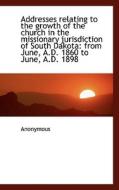 Addresses Relating To The Growth Of The Church In The Missionary Jurisdiction Of South Dakota di Anonymous edito da Bibliolife