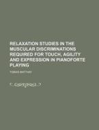 Relaxation Studies in the Muscular Discriminations Required for Touch, Agility and Expression in Pianoforte Playing di Tobias Matthay edito da Rarebooksclub.com