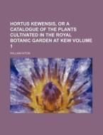 Hortus Kewensis, or a Catalogue of the Plants Cultivated in the Royal Botanic Garden at Kew Volume 1 di William Aiton edito da Rarebooksclub.com