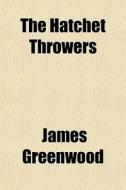 The Hatchet Throwers di James Greenwood edito da General Books