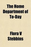 The Home Department Of To-day di Flora V. Stebbins edito da General Books