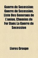 Guerre De Secession: Guerre De S Cession di Livres Groupe edito da Books LLC