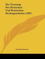 Die Trennung Der Deutschen Und Romischen Rechtsgeschichte (1907) di Claudius Schwerin edito da Kessinger Publishing
