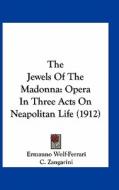 The Jewels of the Madonna: Opera in Three Acts on Neapolitan Life (1912) di Ermanno Wolf-Ferrari, C. Zangarini, E. Golisciani edito da Kessinger Publishing