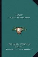 Golf: Its Rules and Decisions di Richard Standish Francis edito da Kessinger Publishing