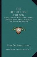 The Life of Lord Curzon: Being the Authorized Biography of George Nathaniel Marquess Curzon of Kedleston di Earl Of Ronaldshay edito da Kessinger Publishing
