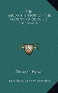The Fabulous History of the Ancient Kingdom of Cornwall di Thomas Hogg edito da Kessinger Publishing