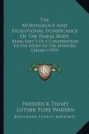 The Morphology and Evolutional Significance of the Pineal Body: Being Part 1 of a Contribution to the Study of the Epiphysis Cerebri (1919) di Frederick Tilney, Luther Fiske Warren edito da Kessinger Publishing