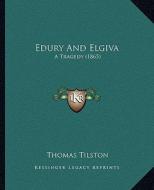 Edury and Elgiva: A Tragedy (1865) di Thomas Tilston edito da Kessinger Publishing