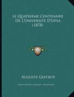 Le Quatrieme Centenaire de L'Universite D'Upsa (1878) di Auguste Geffroy edito da Kessinger Publishing