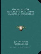 Geschichte Der Begrundung Des Klerikal-Seminars in Passau (1833) di Joseph Aloys Rotermundt edito da Kessinger Publishing