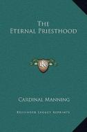 The Eternal Priesthood di Cardinal Manning edito da Kessinger Publishing
