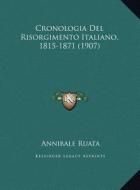 Cronologia del Risorgimento Italiano, 1815-1871 (1907) di Annibale Ruata edito da Kessinger Publishing