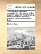 Curious Poems On Several Occasions. Viz. I. On Poverty. Ii. The Thresher's Labour. Iii. The Shunamite. All Newly Corrected, And Much Amended, By The A di Stephen Duck edito da Gale Ecco, Print Editions