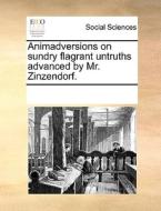 Animadversions On Sundry Flagrant Untruths Advanced By Mr. Zinzendorf di Multiple Contributors edito da Gale Ecco, Print Editions