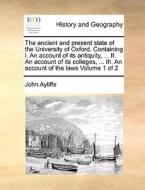 The Ancient And Present State Of The University Of Oxford. Containing I. An Account Of Its Antiquity, ... Ii. An Account Of Its Colleges, ... Iii. An  di John Ayliffe edito da Gale Ecco, Print Editions
