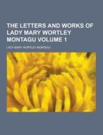 The Letters And Works Of Lady Mary Wortley Montagu Volume 1 di Lady Mary Wortley Montagu edito da Theclassics.us