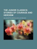 The Junior Classics; Stories of Courage and Heroism di William Patten edito da Rarebooksclub.com