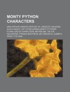 Monty Python Characters: King Arthur, Knights Who Say Ni, Lancelot, Galahad, Black Knight di Source Wikipedia edito da Books Llc, Wiki Series