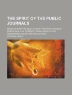The Spirit Of The Public Journals (volume 5); Being An Impartial Selection Of The Most Exquisite Essays And Jeux D'espritsthat Appear In The Newspaper di Stephen Jones edito da General Books Llc