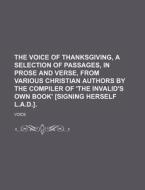 The Voice of Thanksgiving, a Selection of Passages, in Prose and Verse, from Various Christian Authors by the Compiler of 'The Invalid's Own Book' [Si di Voice edito da Rarebooksclub.com