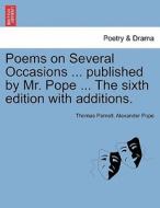 Poems On Several Occasions ... Published By Mr. Pope ... The Sixth Edition With Additions. di Thomas Parnell, Alexander Pope edito da British Library, Historical Print Editions