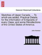 Sketches of Upper Canada. ... To which are added, Practical Details for the information of Emigrants of every Class; and di John Howison edito da British Library, Historical Print Editions