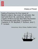 Sailing Directions for the Island of Newfoundland, the coast of Labrador, the Gulf and River St. Lawrence, and the Coast di Anonymous, Henry Wolsey. Bayfield, Bullock edito da British Library, Historical Print Editions