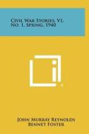 Civil War Stories, V1, No. 1, Spring, 1940 di John Murray Reynolds, Bennet Foster, John Starr edito da Literary Licensing, LLC