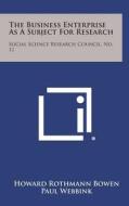 The Business Enterprise as a Subject for Research: Social Science Research Council, No. 11 di Howard Rothmann Bowen edito da Literary Licensing, LLC