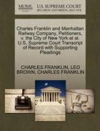 Charles Franklin And Manhattan Railway Company, Petitioners, V. The City Of New York Et Al. U.s. Supreme Court Transcript Of Record With Supporting Pl di Leo Brown, Charles Franklin edito da Gale, U.s. Supreme Court Records
