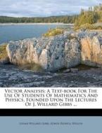 Vector Analysis: A Text-Book for the Use of Students of Mathematics and Physics, Founded Upon the Lectures of J. Willard Gibbs ... di Josiah Willard Gibbs edito da Nabu Press