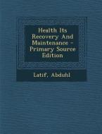Health Its Recovery and Maintenance di Abduhl Latif edito da Nabu Press