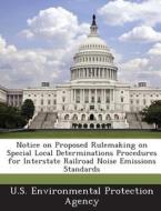 Notice On Proposed Rulemaking On Special Local Determinations Procedures For Interstate Railroad Noise Emissions Standards edito da Bibliogov