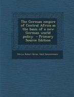 German Empire of Central Africa as the Basis of a New German World Policy di Edwyn Robert Bevan, Emil Zimmermann edito da Nabu Press
