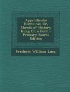 Appendiculae Historicae: Or, Shreds of History Hung on a Horn di Frederic William Luca edito da Nabu Press