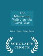The Mississippi Valley In The Civil War - Scholar's Choice Edition di John Fiske edito da Scholar's Choice
