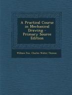 A Practical Course in Mechanical Drawing di William Fox, Charles Walter Thomas edito da Nabu Press