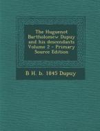 The Huguenot Bartholomew Dupuy and His Descendants Volume 2 - Primary Source Edition di B. H. B. 1845 Dupuy edito da Nabu Press