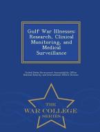 Gulf War Illnesses: Research, Clinical Monitoring, and Medical Surveillance - War College Series edito da WAR COLLEGE SERIES