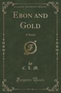 Ebon And Gold di C L M edito da Forgotten Books