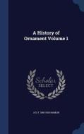 A History Of Ornament Volume 1 di A D F 1855-1926 Hamlin edito da Sagwan Press