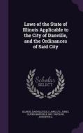 Laws Of The State Of Illinois Applicable To The City Of Danville, And The Ordinances Of Said City di Illinois Illinois, Etc Danville Laws, Oliver Morton Jones edito da Palala Press