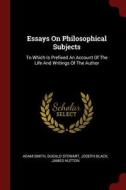 Essays on Philosophical Subjects: To Which Is Prefixed an Account of the Life and Writings of the Author di Adam Smith, Dugald Stewart, Joseph Black edito da CHIZINE PUBN