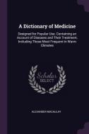 A Dictionary of Medicine: Designed for Popular Use. Containing an Account of Diseases and Their Treatment, Including Tho di Alexander Macaulay edito da CHIZINE PUBN